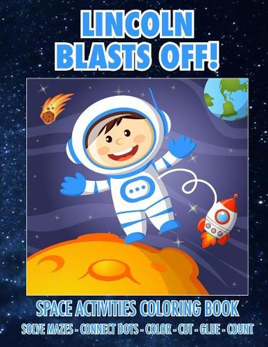Lincoln Blasts Off! Space Activities Coloring Book: Solve Mazes - Connect Dots - Color - Cut - Glue - Count