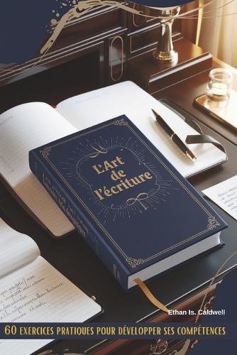 L'art de l'écriture: 60 exercices pratiques pour développer ses compétences