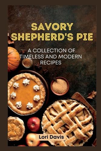 Savory Shepherd's Pie: A Collection of Timeless and Modern Recipes(Delicious Dishes from the UK)