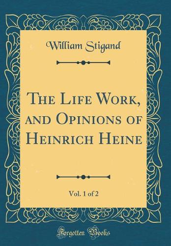 The Life Work, and Opinions of Heinrich Heine, Vol. 1 of 2 (Classic Reprint)