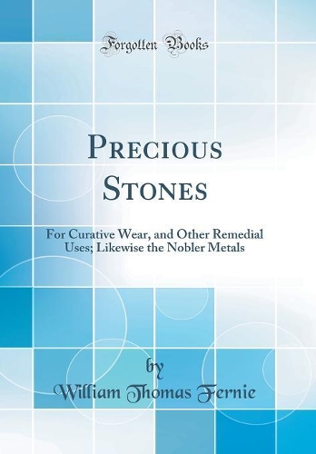 Precious Stones: For Curative Wear, and Other Remedial Uses; Likewise the Nobler Metals (Classic Reprint)