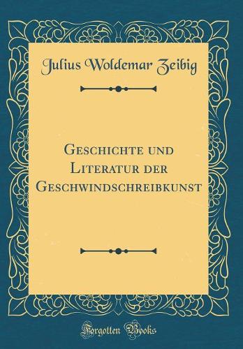 Geschichte und Literatur der Geschwindschreibkunst (Classic Reprint)