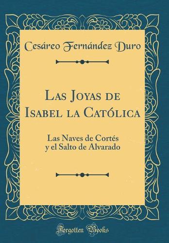 Las Joyas de Isabel la Católica: Las Naves de Cortés y el Salto de Alvarado (Classic Reprint)