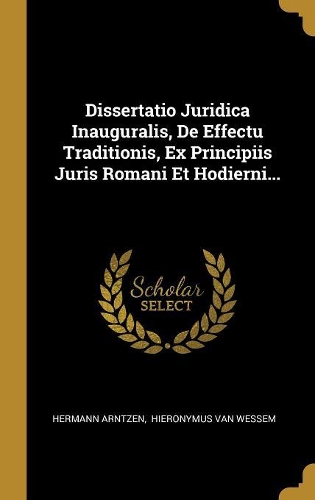 Dissertatio Juridica Inauguralis, De Effectu Traditionis, Ex Principiis Juris Romani Et Hodierni...