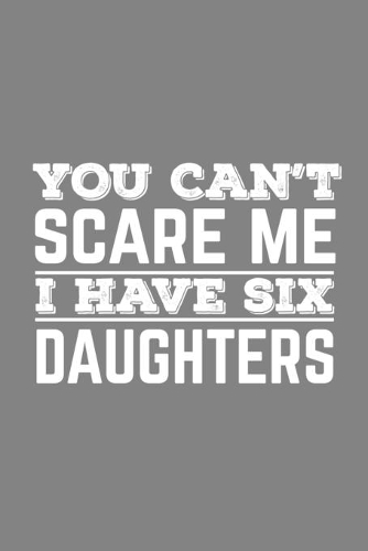You Can't Scare Me I Have Six Daughters