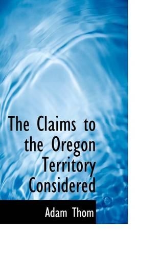 The Claims to the Oregon Territory Considered
