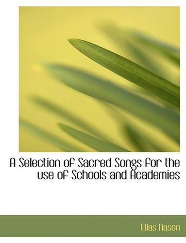 A Selection of Sacred Songs for the Use of Schools and Academies: (English)