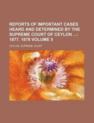 Reports of Important Cases Heard and Determined by the Supreme Court of Ceylon Volume 5: (English)