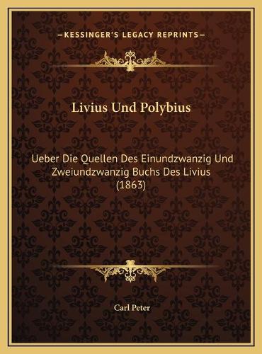 Livius Und Polybius: Ueber Die Quellen Des Einundzwanzig Und Zweiundzwanzig Buchs Des Livius (1863)(German)