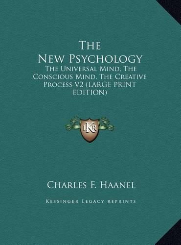 The New Psychology: The Universal Mind, the Conscious Mind, the Creative Process V2 (Large Print Edition)