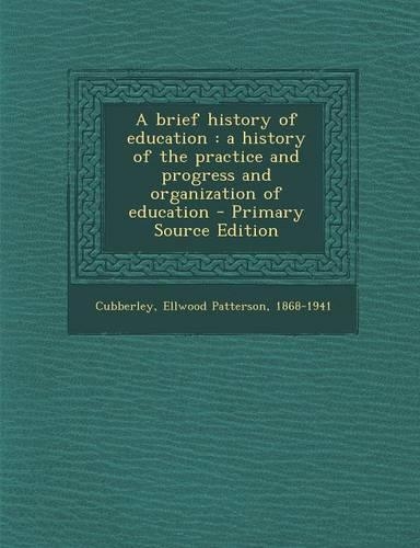 A Brief History of Education: A History of the Practice and Progress and Organization of Education