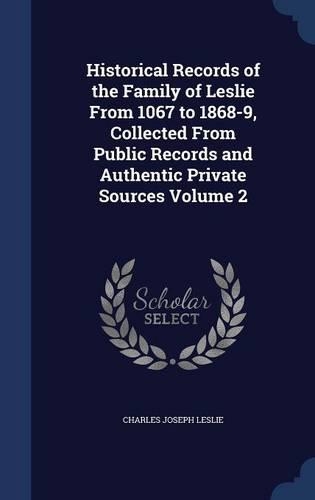 Historical Records of the Family of Leslie From 1067 to 1868-9, Collected From Public Records and Authentic Private Sources Volume 2