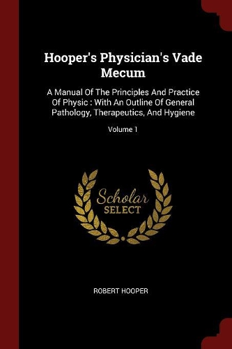 Hooper's Physician's Vade Mecum: A Manual of the Principles and Practice of Physic: With an Outline of General Pathology, Therapeutics, and Hygiene; Volume 1