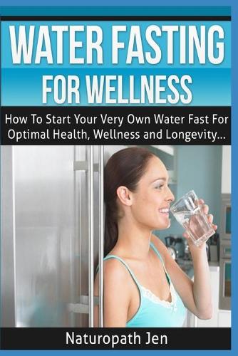 Water Fasting For Wellness: How To Start Your Very Own Water Fast For Optimal Health, Wellness and Longevity(English)