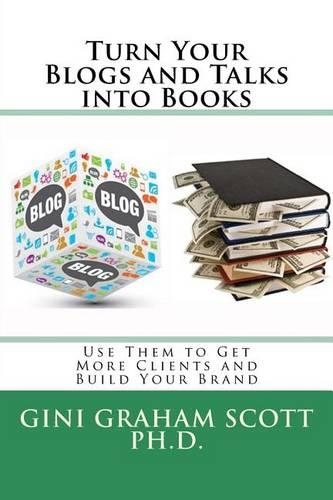 Turn Your Blogs and Talks into Books: And Use Them to Get More Clients and Build Your Brand