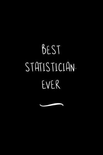 Best Statistician. Ever: Funny Office Notebook/Journal For Women/Men/Coworkers/Boss/Business Woman/Funny office work desk humor/ Stress Relief Anger Management Journal(6x9 i