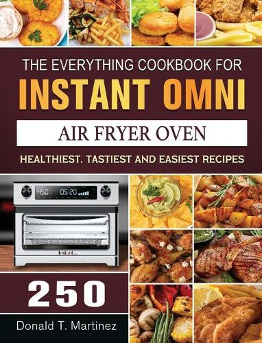 The Everything Cookbook for Instant Omni Air Fryer Oven: 250 Healthiest, Tastiest and Easiest Recipes