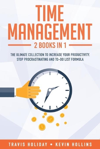 Time Management: 2 Books In 1: The Ultimate Collection To Increase Your Productivity. Stop Procrastinating and To-Do List Formula