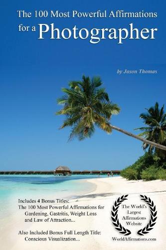 Affirmation the 100 Most Powerful Affirmations for a Photographer - With 4 Positive Daily Self Affirmation Bonus Books on Gardening, Gastritis, Weight Loss & Law of Attraction - For Men & Women