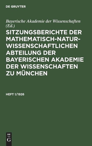 Sitzungsberichte Der Mathematisch-Naturwissenschaftlichen Abteilung Der Bayerischen Akademie Der Wissenschaften Zu München. Heft 1/1926