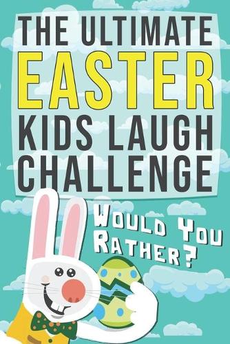 The Ultimate Easter Kids Laugh Challenge - Would You Rather?: A Funny, Hilarious and Interactive Game book for Kids, Boys, Girls and Family