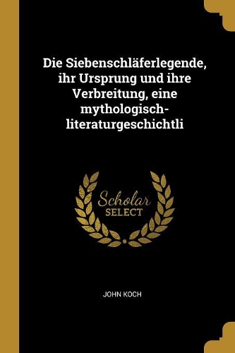 Die Siebenschläferlegende, ihr Ursprung und ihre Verbreitung, eine mythologisch-literaturgeschichtli