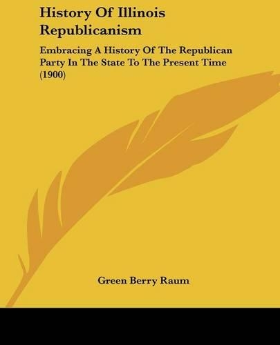 History Of Illinois Republicanism: Embracing A History Of The Republican Party In The State To The Present Time (1900)(English)