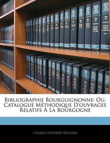 Bibliographie Bourguignonne: Ou, Catalogue Méthodique D'ouvrages Relatifs À La Bourgogne(French)
