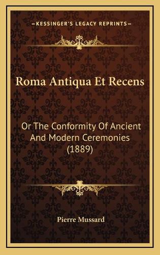 Roma Antiqua Et Recens: Or The Conformity Of Ancient And Modern Ceremonies (1889)