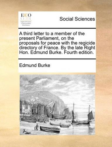 A Third Letter to a Member of the Present Parliament, on the Proposals for Peace with the Regicide Directory of France. by the Late Right Hon. Edmund Burke. Fourth Edition.