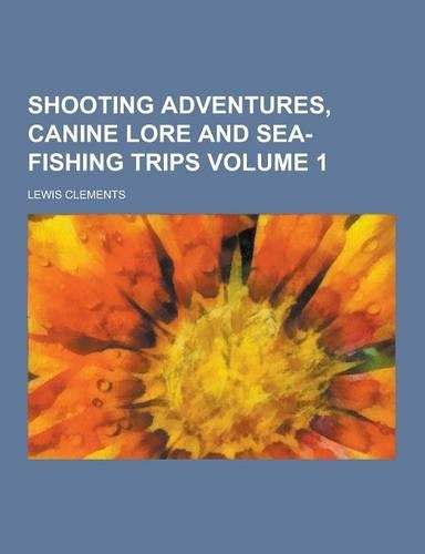 Shooting Adventures, Canine Lore and Sea-Fishing Trips Volume 1: (English)