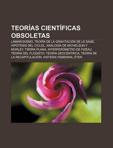 Teorias Cientificas Obsoletas: Lamarckismo, Teoria de La Gravitacion de Le Sage, Hipotesis del Ciclol, Analogia de Michelson y Morley(Spanish)