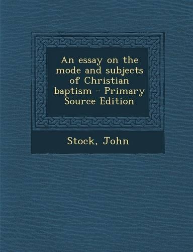 An Essay on the Mode and Subjects of Christian Baptism - Primary Source Edition: (English)