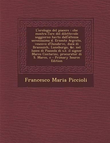 L'Orologio del Piacere: Che Mostra L'Ore del Dilettevole Soggiorno Havto Dall'altezza Serenissima D. Ernesto Avgvsto, Vescovo D'Osnabrvc, Duca(Italian)