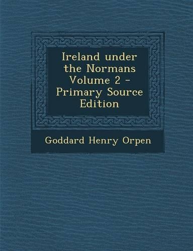 Ireland Under the Normans Volume 2 - Primary Source Edition