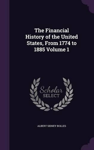 The Financial History of the United States, From 1774 to 1885 Volume 1: (English)