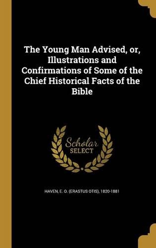 The Young Man Advised, or, Illustrations and Confirmations of Some of the Chief Historical Facts of the Bible