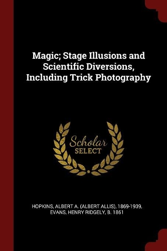 Magic; Stage Illusions and Scientific Diversions, Including Trick Photography
