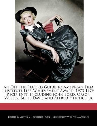 An Off the Record Guide to American Film Institute Life Achievement Award: 1973-1979 Recipients, Including John Ford, Orson Welles, Bette Davis and Alfred Hitchcock(English)