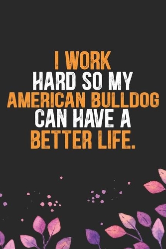 I Work Hard so My American Bulldog Can Have a Better Life: Cool American Bulldog Dog Journal Notebook - American Bulldog Puppy Lover Gifts - Funny American Bulldog Dog Notebook - American Bulldog Owner Gifts