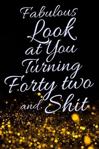 Fabulous Look at You Turning Forty Two and Shit