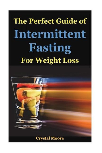 The Perfect Guide of Intermittent Fasting for Weight Loss: Intermittent Fasting How to Lose Weight Intermittent Fasting for Women, Intermittent Fasting and Ketogenic Diet, Intermittent Fasting Diet(1 Intermittent Fast, Fasting Diet, Fasting for Health, Fast Di)