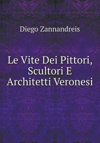Le Vite Dei Pittori, Scultori E Architetti Veronesi