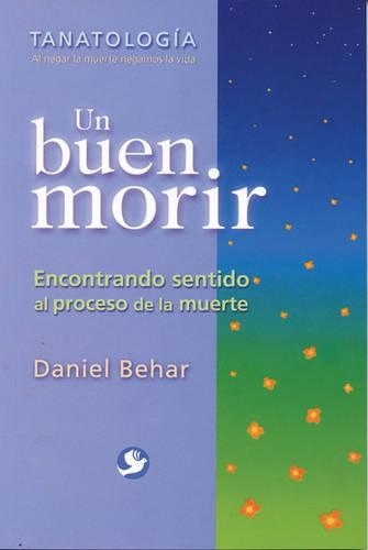 Un Buen Morir: Encontrando Sentido Al Proceso de la Muerte(Tanatologia: Al Negar la Muerte Negamos la Vida)