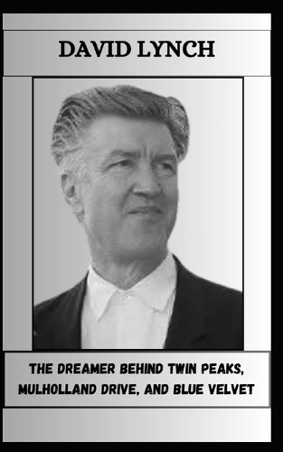 David Lynch the Dreamer Behind Twin Peaks, Mulholland Drive, and Blue Velvet