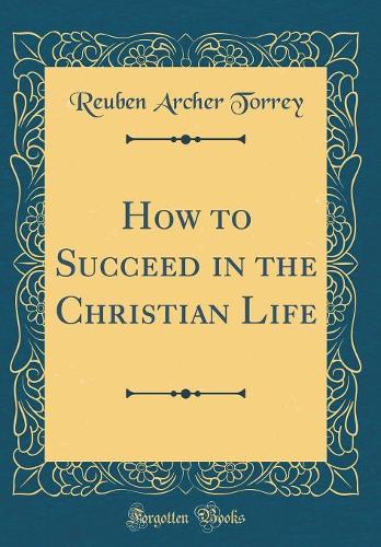 How to Succeed in the Christian Life (Classic Reprint)