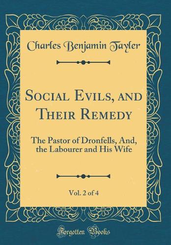 Social Evils, and Their Remedy, Vol. 2 of 4: The Pastor of Dronfells, And, the Labourer and His Wife (Classic Reprint)