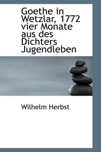 Goethe in Wetzlar, 1772 Vier Monate Aus Des Dichters Jugendleben: (English)