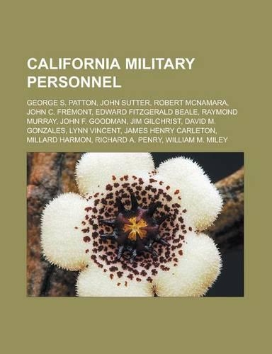 California Military Personnel: George S. Patton, John Sutter, Robert McNamara, John C. Fremont, Edward Fitzgerald Beale, Raymond Murray, John F. Goodman, Jim Gilchrist, David M. G(English)