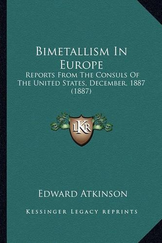 Bimetallism In Europe: Reports From The Consuls Of The United States, December, 1887 (1887)(English)